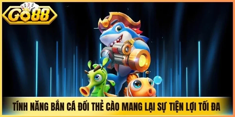 Tính năng bắn cá đổi thẻ cào mang lại sự tiện lợi tối đa cho mọi cược thủ