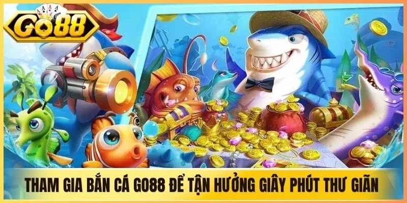 Tham gia bắn cá Go88 để tận hưởng những giây phút thư giãn tuyệt vời