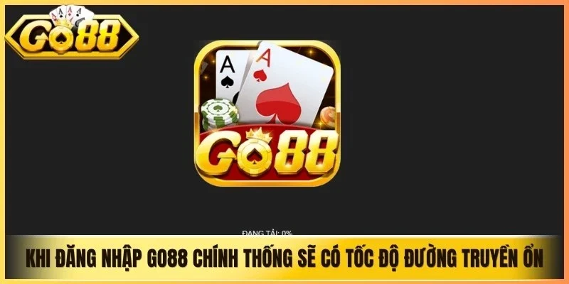 Khi đăng nhập Go88 chính thống sẽ có tốc độ đường truyền ổn